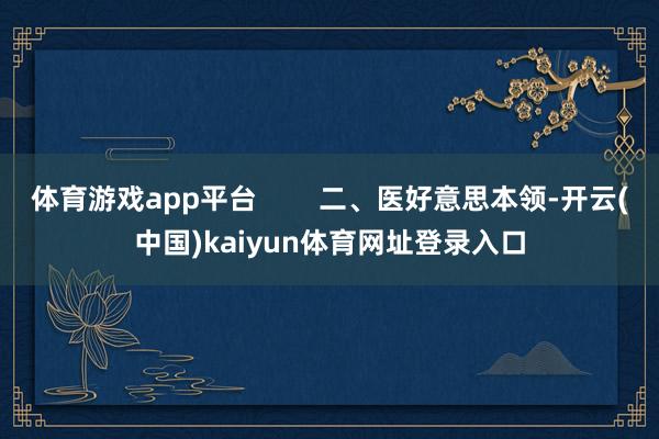 体育游戏app平台        二、医好意思本领-开云(中国)kaiyun体育网址登录入口