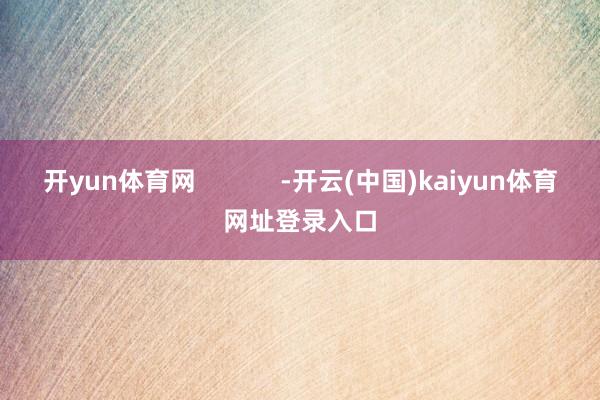 开yun体育网            -开云(中国)kaiyun体育网址登录入口