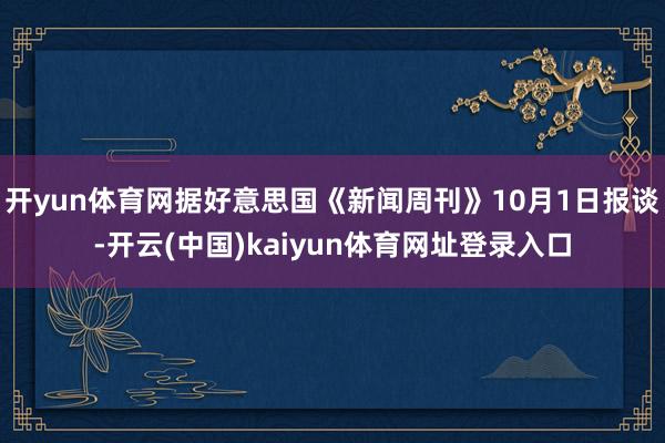 开yun体育网据好意思国《新闻周刊》10月1日报谈-开云(中国)kaiyun体育网址登录入口