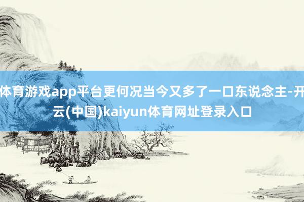 体育游戏app平台更何况当今又多了一口东说念主-开云(中国)kaiyun体育网址登录入口