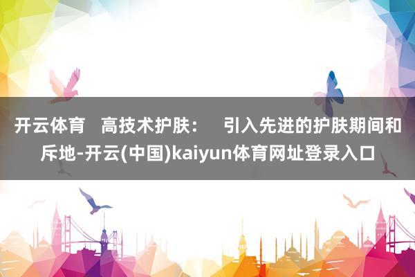开云体育 高技术护肤: 引入先进的护肤期间和斥地-开云(中国)kaiyun体育网址登录入口