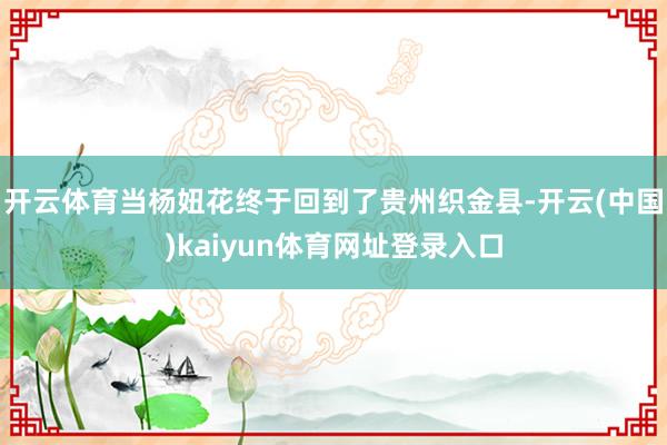 开云体育当杨妞花终于回到了贵州织金县-开云(中国)kaiyun体育网址登录入口