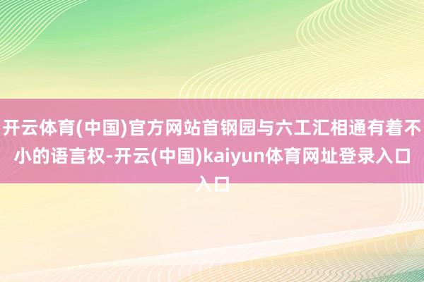 开云体育(中国)官方网站首钢园与六工汇相通有着不小的语言权-开云(中国)kaiyun体育网址登录入口