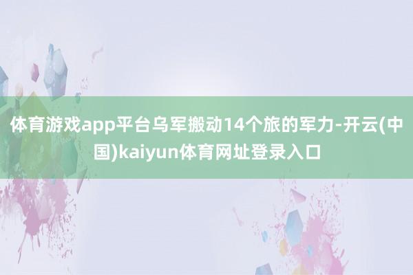 体育游戏app平台乌军搬动14个旅的军力-开云(中国)kaiyun体育网址登录入口