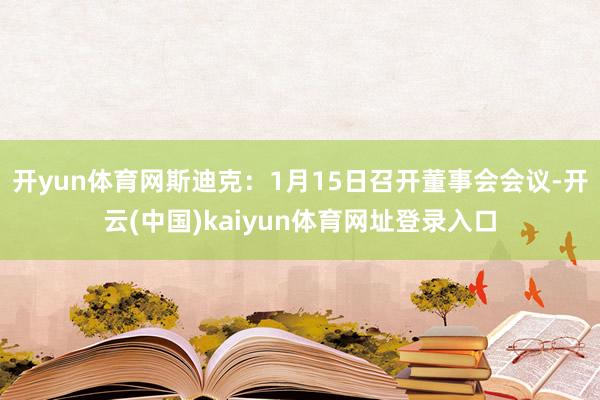 开yun体育网斯迪克：1月15日召开董事会会议-开云(中国)kaiyun体育网址登录入口