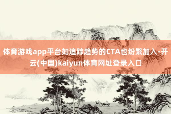 体育游戏app平台如追踪趋势的CTA也纷繁加入-开云(中国)kaiyun体育网址登录入口
