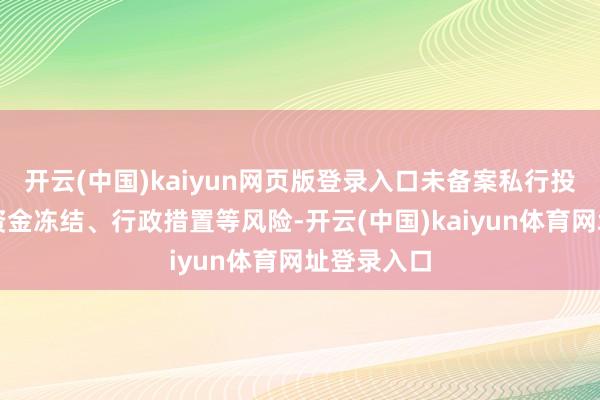 开云(中国)kaiyun网页版登录入口未备案私行投资将面对资金冻结、行政措置等风险-开云(中国)kaiyun体育网址登录入口