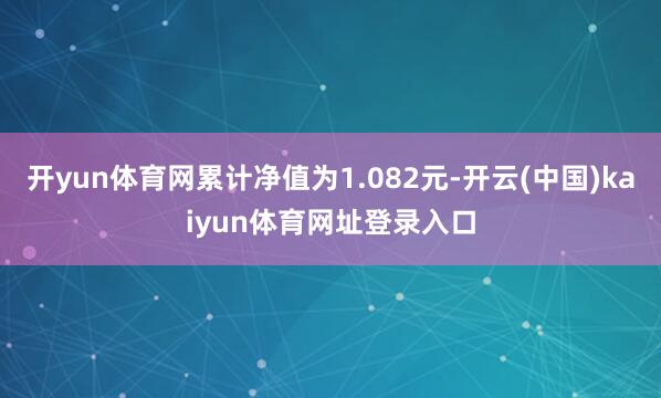 开yun体育网累计净值为1.082元-开云(中国)kaiyun体育网址登录入口