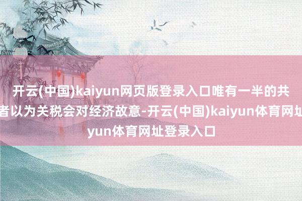 开云(中国)kaiyun网页版登录入口唯有一半的共和党受访者以为关税会对经济故意-开云(中国)kaiyun体育网址登录入口