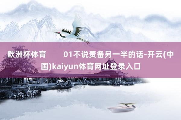 欧洲杯体育        01不说责备另一半的话-开云(中国)kaiyun体育网址登录入口