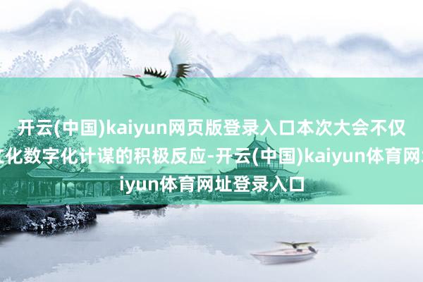 开云(中国)kaiyun网页版登录入口本次大会不仅是对国度文化数字化计谋的积极反应-开云(中国)kaiyun体育网址登录入口