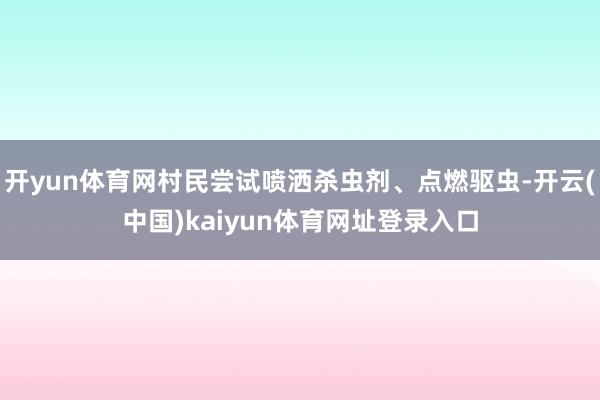 开yun体育网村民尝试喷洒杀虫剂、点燃驱虫-开云(中国)kaiyun体育网址登录入口