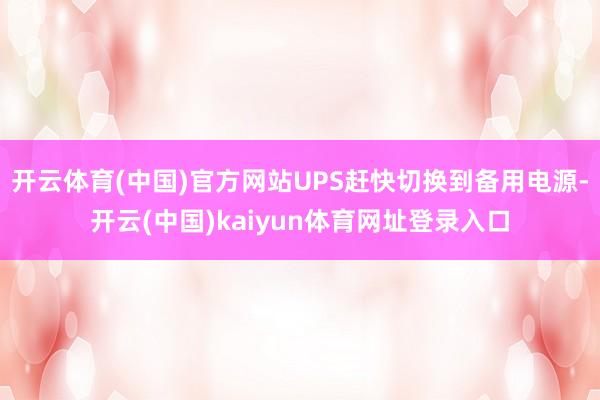 开云体育(中国)官方网站UPS赶快切换到备用电源-开云(中国)kaiyun体育网址登录入口