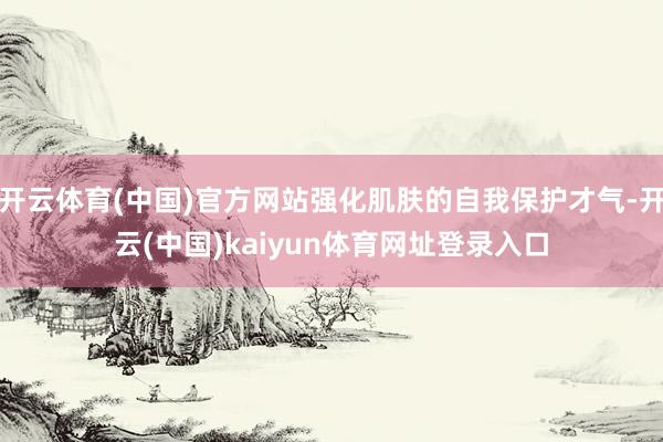 开云体育(中国)官方网站强化肌肤的自我保护才气-开云(中国)kaiyun体育网址登录入口