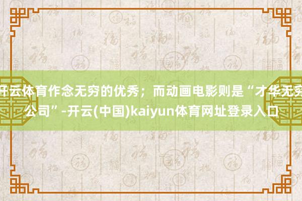 开云体育作念无穷的优秀；而动画电影则是“才华无穷公司”-开云(中国)kaiyun体育网址登录入口
