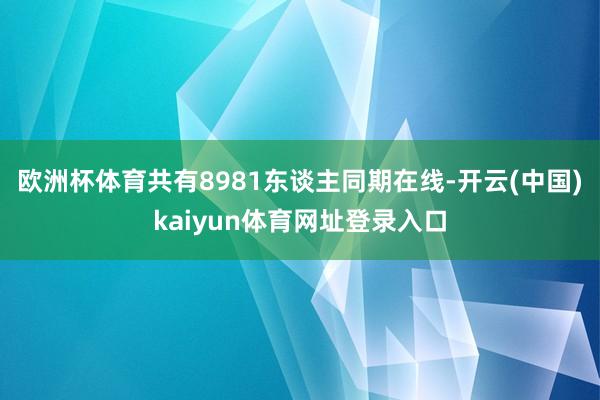 欧洲杯体育共有8981东谈主同期在线-开云(中国)kaiyun体育网址登录入口