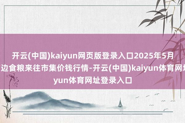 开云(中国)kaiyun网页版登录入口2025年5月9日江西南边食粮来往市集价钱行情-开云(中国)kaiyun体育网址登录入口
