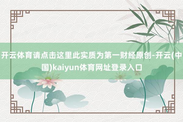 开云体育请点击这里此实质为第一财经原创-开云(中国)kaiyun体育网址登录入口