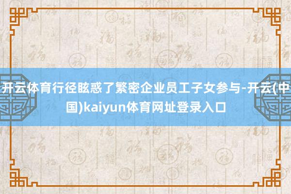 开云体育行径眩惑了繁密企业员工子女参与-开云(中国)kaiyun体育网址登录入口