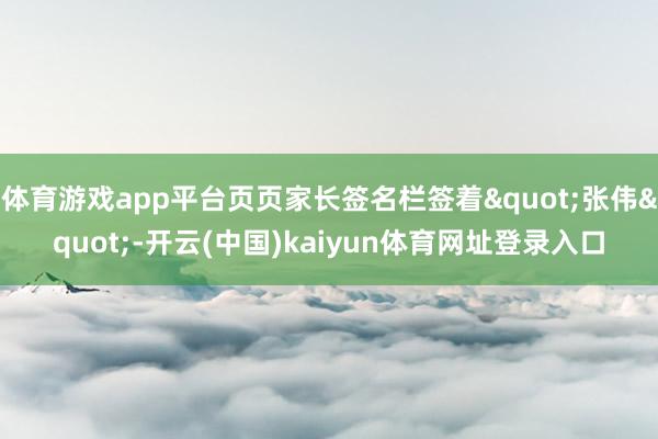 体育游戏app平台页页家长签名栏签着"张伟"-开云(中国)kaiyun体育网址登录入口