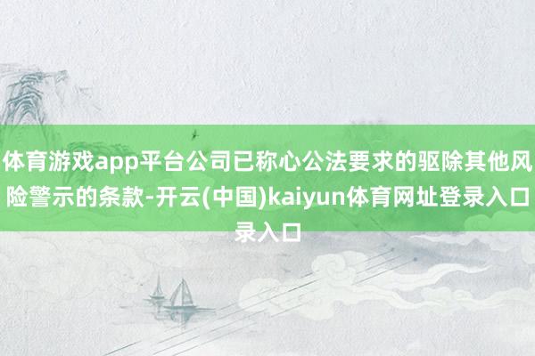 体育游戏app平台公司已称心公法要求的驱除其他风险警示的条款-开云(中国)kaiyun体育网址登录入口