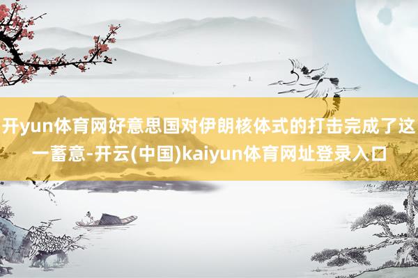 开yun体育网好意思国对伊朗核体式的打击完成了这一蓄意-开云(中国)kaiyun体育网址登录入口