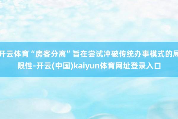 开云体育“房客分离”旨在尝试冲破传统办事模式的局限性-开云(中国)kaiyun体育网址登录入口