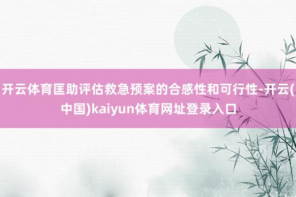 开云体育匡助评估救急预案的合感性和可行性-开云(中国)kaiyun体育网址登录入口