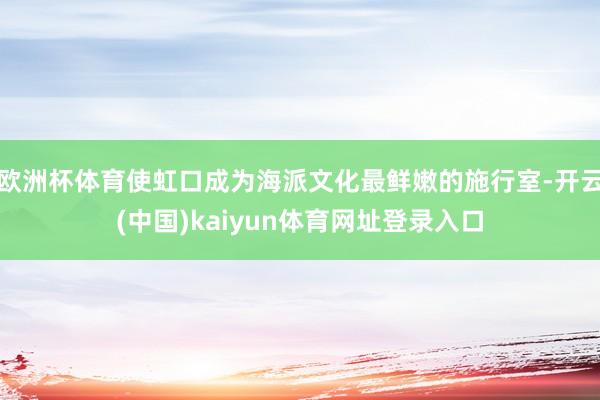 欧洲杯体育使虹口成为海派文化最鲜嫩的施行室-开云(中国)kaiyun体育网址登录入口
