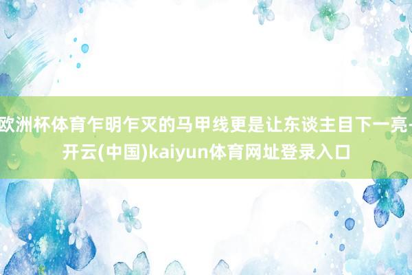欧洲杯体育乍明乍灭的马甲线更是让东谈主目下一亮-开云(中国)kaiyun体育网址登录入口