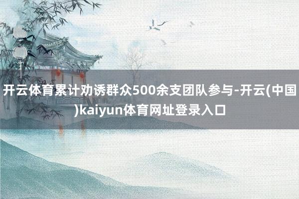 开云体育累计劝诱群众500余支团队参与-开云(中国)kaiyun体育网址登录入口