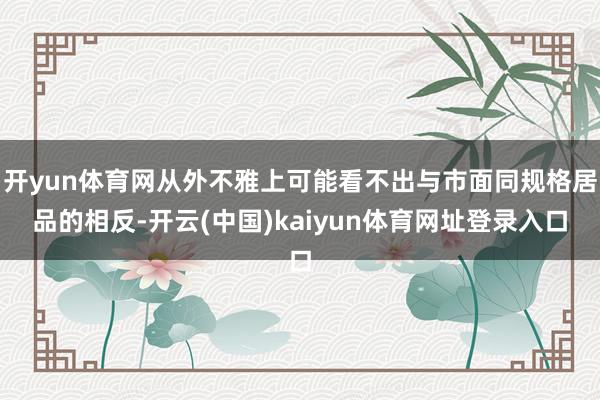 开yun体育网从外不雅上可能看不出与市面同规格居品的相反-开云(中国)kaiyun体育网址登录入口