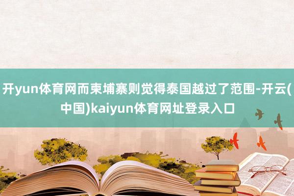 开yun体育网而柬埔寨则觉得泰国越过了范围-开云(中国)kaiyun体育网址登录入口