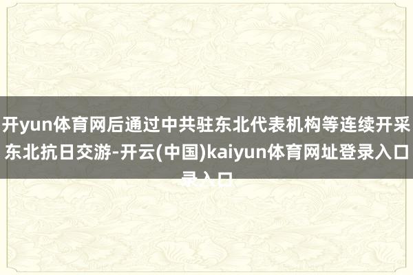 开yun体育网后通过中共驻东北代表机构等连续开采东北抗日交游-开云(中国)kaiyun体育网址登录入口