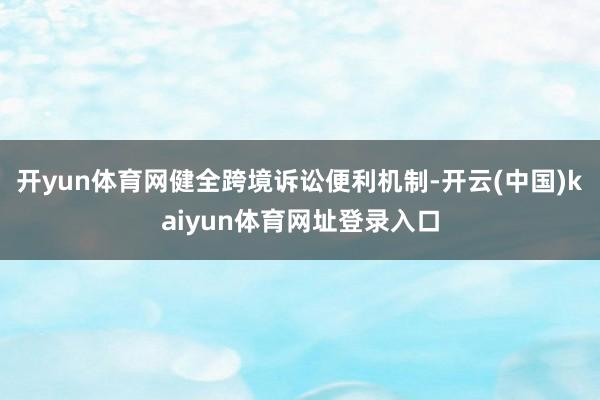开yun体育网健全跨境诉讼便利机制-开云(中国)kaiyun体育网址登录入口