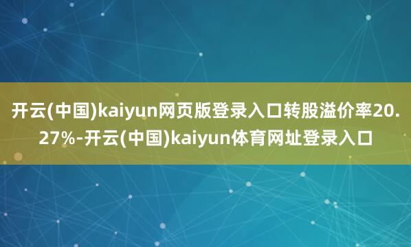 开云(中国)kaiyun网页版登录入口转股溢价率20.27%-开云(中国)kaiyun体育网址登录入口