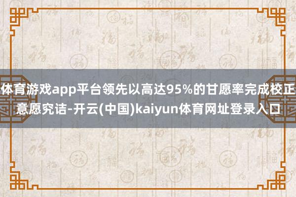 体育游戏app平台领先以高达95%的甘愿率完成校正意愿究诘-开云(中国)kaiyun体育网址登录入口