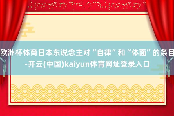 欧洲杯体育日本东说念主对“自律”和“体面”的条目-开云(中国)kaiyun体育网址登录入口