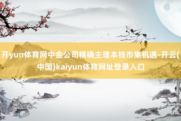 开yun体育网中金公司精确主理本钱市集机遇-开云(中国)kaiyun体育网址登录入口