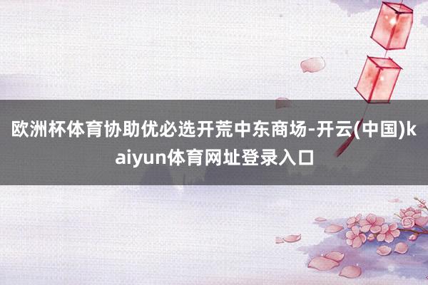 欧洲杯体育协助优必选开荒中东商场-开云(中国)kaiyun体育网址登录入口