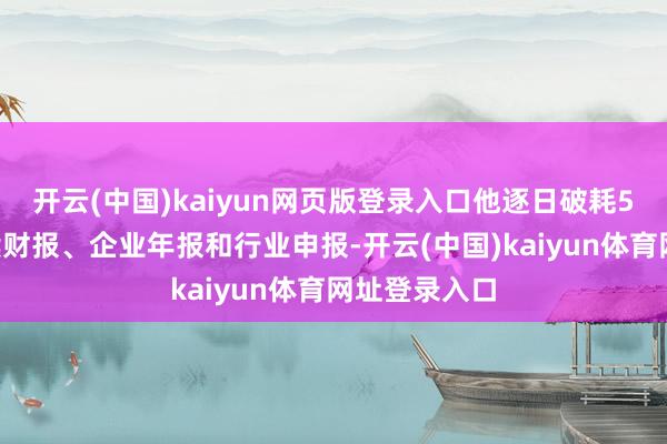 开云(中国)kaiyun网页版登录入口他逐日破耗5至6小时阅读财报、企业年报和行业申报-开云(中国)kaiyun体育网址登录入口
