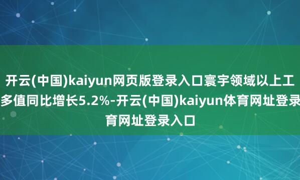 开云(中国)kaiyun网页版登录入口寰宇领域以上工业增多值同比增长5.2%-开云(中国)kaiyun体育网址登录入口