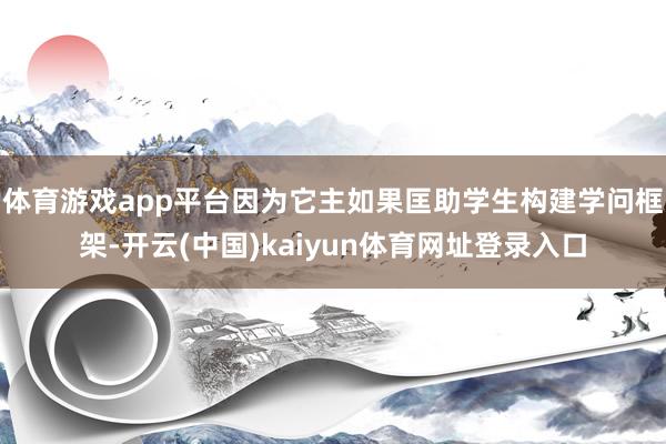 体育游戏app平台因为它主如果匡助学生构建学问框架-开云(中国)kaiyun体育网址登录入口