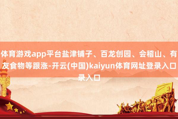体育游戏app平台盐津铺子、百龙创园、会稽山、有友食物等跟涨-开云(中国)kaiyun体育网址登录入口