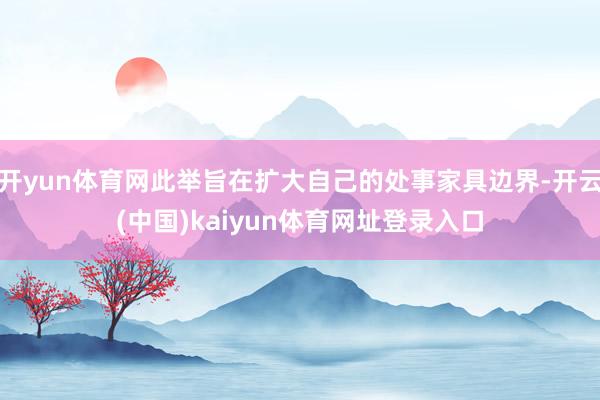 开yun体育网此举旨在扩大自己的处事家具边界-开云(中国)kaiyun体育网址登录入口