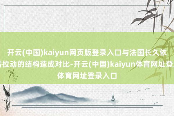 开云(中国)kaiyun网页版登录入口与法国长久依赖内需拉动的结构造成对比-开云(中国)kaiyun体育网址登录入口