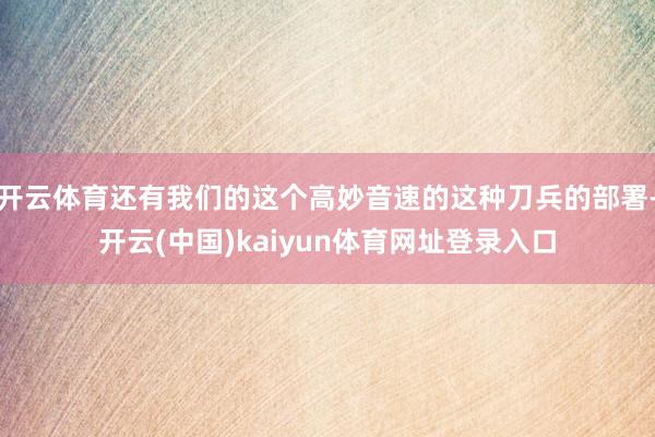开云体育还有我们的这个高妙音速的这种刀兵的部署-开云(中国)kaiyun体育网址登录入口