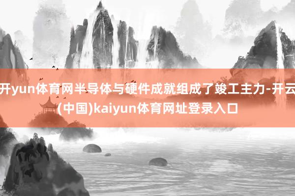开yun体育网半导体与硬件成就组成了竣工主力-开云(中国)kaiyun体育网址登录入口