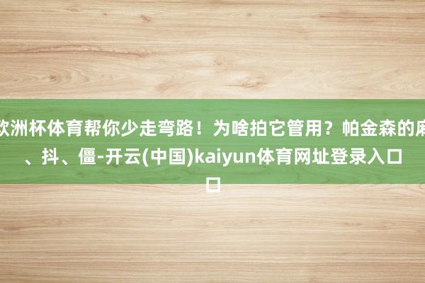 欧洲杯体育帮你少走弯路！为啥拍它管用？帕金森的麻、抖、僵-开云(中国)kaiyun体育网址登录入口